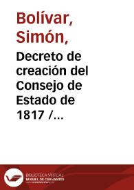 Decreto de creación del Consejo de Estado de 1817 / Simón Bolívar | Biblioteca Virtual Miguel de Cervantes