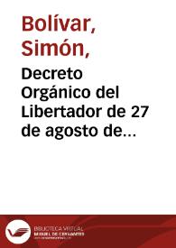 Decreto Orgánico del Libertador de 27 de agosto de 1828, por medio del cual asume el Poder Supremo / Simón Bolívar | Biblioteca Virtual Miguel de Cervantes