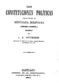 Las Constituciones políticas que ha tenido la República Boliviana (1826-1868) / resumidas por J.R. Gutiérrez | Biblioteca Virtual Miguel de Cervantes