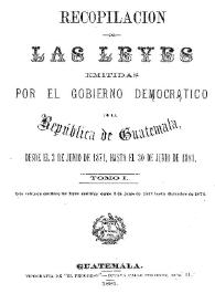 Recopilación de las Leyes emitidas por el Gobierno Democrático de la República de Guatemala desde el 3 de junio de 1871. Tomo 1 | Biblioteca Virtual Miguel de Cervantes