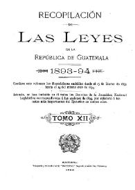 Recopilación de las Leyes emitidas por el Gobierno Democrático de la República de Guatemala desde el 3 de junio de 1871.  Tomo 12 | Biblioteca Virtual Miguel de Cervantes