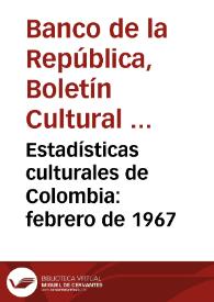 Estadísticas culturales de Colombia: febrero de 1967 | Biblioteca Virtual Miguel de Cervantes