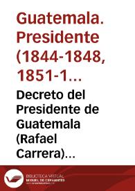 Decreto del Presidente de Guatemala (Rafael Carrera) del 21 de marzo de 1847 | Biblioteca Virtual Miguel de Cervantes