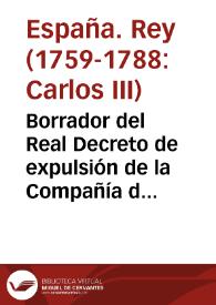 Borrador del Real Decreto de expulsión de la Compañía de Jesús, elaborado en marzo de 1767 y remitido para su conocimiento al Conde de Aranda, presidente del Consejo de Castilla. Minuta del Decreto de expulsión, El Pardo, marzo de 1767 / edición de Enrique Giménez López | Biblioteca Virtual Miguel de Cervantes