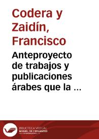 Anteproyecto de trabajos y publicaciones árabes que la Academia debiera emprender / Francisco Codera | Biblioteca Virtual Miguel de Cervantes