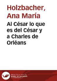 Al César lo que es del César y a Charles de Orléans / Ana María Holzbacher | Biblioteca Virtual Miguel de Cervantes