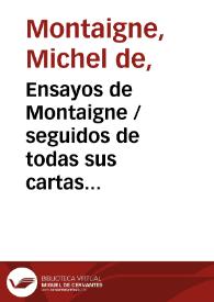 Ensayos de Montaigne / seguidos de todas sus cartas conocidas hasta el día; traducidos por primera vez en castellano con la versión de todas las citas griegas y latinas que contiene el texto, notas explicativas del traductor y entresacadas de los principales comentadores, una introducción y un índice alfabético por Constantino Román y Salamero | Biblioteca Virtual Miguel de Cervantes