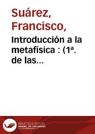 Introducción a la metafísica : (1ª. de las "Diputationes Metaphysicae") / Francisco Suárez; versión castellana por J. Adúriz, introducción de I. Quiles | Biblioteca Virtual Miguel de Cervantes