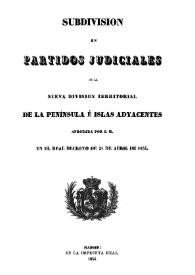 Subdivisión en partidos judiciales de la nueva división territorial de la Península e islas adyacentes / aprobada por S. M. en el real decreto de 21 de abril de 1834 | Biblioteca Virtual Miguel de Cervantes