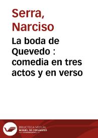 La boda de Quevedo : comedia en tres actos y en verso / original de Don Narciso Serra | Biblioteca Virtual Miguel de Cervantes