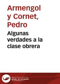 Algunas verdades a la clase obrera / Pedro Armengol y Cornet | Biblioteca Virtual Miguel de Cervantes