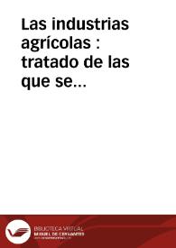 Las industrias agrícolas : tratado de las que se explotan en España y de todas aquellas que pueden ser ventajosamente explotadas. Tomo 1 / por D. Francisco Balaguer y Primo | Biblioteca Virtual Miguel de Cervantes