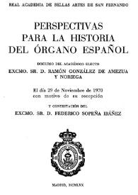 Perspectivas para la historia del órgano español / discurso del académico electo Excmo. Sr. D. Ramón González de Amezúa y Noriega el día 29 de noviembre de 1970 con motivo de su recepción y contestación del Excmo. Sr. D. Federico Sopeña Ibáñez | Biblioteca Virtual Miguel de Cervantes