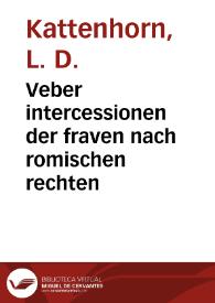 Veber intercessionen der fraven nach romischen rechten / L. D. Kattenhorn | Biblioteca Virtual Miguel de Cervantes