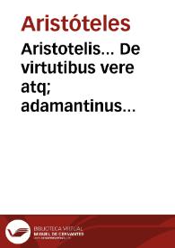 Aristotelis... De virtutibus vere atq; adamantinus libellus / ex Graeco in sermonem Latinum per Andream a Lacuna... conueruersus [sic]... ; additae sunt ad calcem aliquot in Grynaeum castigationes... | Biblioteca Virtual Miguel de Cervantes