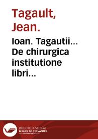 Ioan. Tagautii... De chirurgica institutione libri quinque:  His accedit sextus liber De materia chirurgica / authore Iacobo Hollerio... | Biblioteca Virtual Miguel de Cervantes