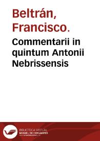 Commentarii in quintum Antonii Nebrissensis / editi à magistro Francisco Beltrano ... | Biblioteca Virtual Miguel de Cervantes