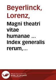 Magni theatri vitae humanae ... Index generalis rerum, verborum, historiarum [et] exemplorum omnium, quae in VII praecedentibus tomis comprehenduntur / singulari industria à R.D. Casparo Princtio ... concinnatus; e quo surgit totius operis peculiaris, tomus octauus. | Biblioteca Virtual Miguel de Cervantes