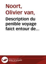 Description du penible voyage faict entour de l'univers ou globe terrestre / par Sr. Olivier du Nort d'Utrech, general de quattre navires..., Mauritius..., Heryfilz de Fredericq..., Concorde..., Esperance..., 248. hommes en icelles, pour traversant le destroict de Magellanes, descouvrir les costes de Cica, Chili & Peru, & traffiquer & puis passant le Molucques & circumnavigant le Globe du Monde... Elles singlerent de Rotterdame le 2. Iullet 1598. Et l'an 1601. d'aougst y tourna tant seulement la susdicte Mauritius...; Le tout translaté du flamand en franchois... | Biblioteca Virtual Miguel de Cervantes