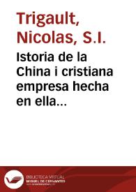 Istoria de la China i cristiana empresa hecha en ella por la Compañia de Iesus / que, de los escritos del Padre Mateo Richo, compuso el Padre Nicolas Trigault flamenco, ambos de la misma Compañia; donde se descriven las costumbres, las leies i los estatutos de aquel Reino, i los dificultosissimos principios de su nueva iglesia; traduzida de lengua latina por el licenciado Duarte ... | Biblioteca Virtual Miguel de Cervantes