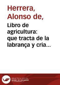 Libro de agricultura : que tracta de la labrança y criança, y de muchas otras particularidades y prouechos del capo [sic] / copilado por Gabriel Aloso de Herrera...; nueuamente corregido y añadido por el mismo | Biblioteca Virtual Miguel de Cervantes