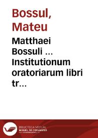 Matthaei Bossuli ... Institutionum oratoriarum libri tres ... | Biblioteca Virtual Miguel de Cervantes