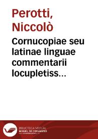 Cornucopiae seu latinae linguae commentarii locupletissimi / Nicolao Perotto ... autore ...; Praeterea index copiosissimus Graecarum [et] Latinarum dictionum quae in toto uolumine, nullo ordine passim dispersae erant ... | Biblioteca Virtual Miguel de Cervantes