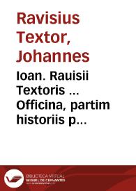Ioan. Rauisii Textoris ... Officina, partim historiis partim poeticis referta disciplinis, multo nunc quam prius auctior ... | Biblioteca Virtual Miguel de Cervantes