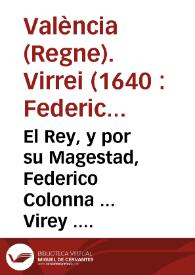 El Rey, y por su Magestad, Federico Colonna ... Virey ... de la Ciudad y Reyno de Valencia. Por quanto ... el frances està siempre con las armas en las manos contra los Reynos de su Magestad, y trata de inuadirlos ... manda ... que se alisten ... | Biblioteca Virtual Miguel de Cervantes