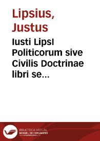 Iusti LipsI Politicorum sive Civilis Doctrinae libri sex ... | Biblioteca Virtual Miguel de Cervantes