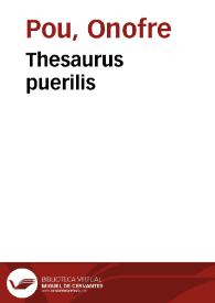 Thesaurus puerilis / auctore Onophrio Pouio ...; nunc denuo ex sermone gotholano in Baeticum cõuersus, ornatus & artificio quodam & expolitione à Barnaba Solerio ... atque secunda parte locupletatus ... | Biblioteca Virtual Miguel de Cervantes