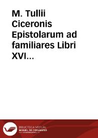 M. Tullii Ciceronis Epistolarum ad familiares Libri XVI : Ad optimas editiones collati | Biblioteca Virtual Miguel de Cervantes