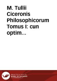 M. Tullii Ciceronis Philosophicorum Tomus I : cun optimis ac postremis exemplaribus accuratè collatus | Biblioteca Virtual Miguel de Cervantes