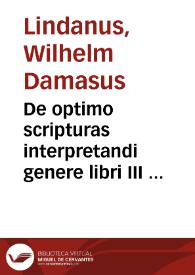 De optimo scripturas interpretandi genere libri III ... / Authore ... Vuilhelmo Lindano ... | Biblioteca Virtual Miguel de Cervantes