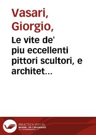 Le vite de' piu eccellenti pittori scultori, e architettori / scritte da M. Giorgio Vasari ...; prima, e seconda parte ... | Biblioteca Virtual Miguel de Cervantes