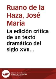 La edición crítica de un texto dramático del siglo XVII: el método ecléctico / José Ruano de la Haza | Biblioteca Virtual Miguel de Cervantes