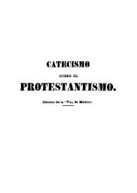 Catecismo sobre el protestantismo para uso del pueblo / [por el Padre Juan Perrone de la Compañía de Jesús; tr. del italiano de la segunda edición romana y vigésima primera de la obra por T.B.] | Biblioteca Virtual Miguel de Cervantes