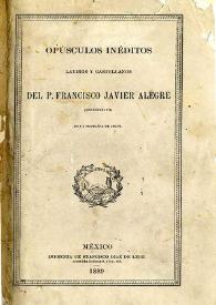 Opúsculos inéditos latinos y castellanos del P. Francisco Javier Alegre: veracruzano: de la Compañía de Jesús | Biblioteca Virtual Miguel de Cervantes