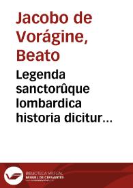 Legenda sanctorûque lombardica historia dicitur... / recenterq[ue] a mendis q[uam]plurimis purgatur, cura ... Lamberti Campestri... | Biblioteca Virtual Miguel de Cervantes
