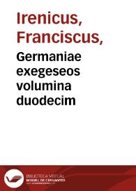 Germaniae exegeseos volumina duodecim / a Francisco Irenico Ettelingiacensi exarata. Eiusdem oratio protreptica in amorem Germaniae ... urbis Norimbergae descriptio, Conrado Celte enarratore | Biblioteca Virtual Miguel de Cervantes