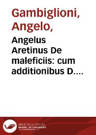Angelus Aretinus De maleficiis : cum additionibus D. Augustini Ariminensis, D. Hieronymi Chuchalon, & D. Bernardini de Landriano ; his accesserunt eiusdem argumenti tractatus diuersi, nempe Do. Alberti de Gandino, Do. Bonifacii de Vitalinis, Do. Pauli Grillandi, Do. Baldi de Periglis, Do. Iacobi de Arena | Biblioteca Virtual Miguel de Cervantes