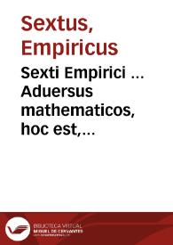 Sexti Empirici ... Aduersus mathematicos, hoc est, Aduersus eos, qui profitentur disciplinas ... opus... / latinè nunc primùm editum, Gentiano Herueto Aurelio interprete; eiusdem Sexti  Pyrrhoniarum HYPOTYPOSEON libri tres ... latinè nunc primùm editi, interprete Henrico Stephano; accessit & Pyrrhonis vita, ex Diogene Laërtio...; item Claudij Galeni Pergameni Contra Academicos & Pyrrhonios, D. Erasmo Roterodamo interprete | Biblioteca Virtual Miguel de Cervantes