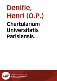 Chartularium Universitatis Parisiensis... / ex diversis bibliothecis tabularisque collegit ... Henricus Denifle, O.P. ... auxiliante Aemilio Chatelain...; tomus I : ab anno MCC usque ad annum MCCLXXXVI | Biblioteca Virtual Miguel de Cervantes