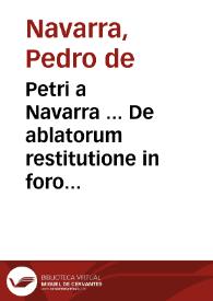 Petri a Navarra ... De ablatorum restitutione in foro conscientae:  libri quatuor in duos tomos diuisi:  quorum prior de damnis illatis redintegrandis, posterior de rebus ablatis restituendis disputat... ; [Tomus prior] | Biblioteca Virtual Miguel de Cervantes