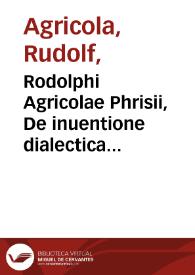 Rodolphi Agricolae Phrisii, De inuentione dialectica libri tres / cum scholijs Ioannis Matthaei Phrissemij... | Biblioteca Virtual Miguel de Cervantes