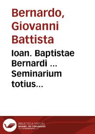 Ioan. Baptistae Bernardi ... Seminarium totius philosophiae... ; nunc etiam noua Appendice, infinitisq[ue] theorematibus ... collectis, auctum, & locupletatum, denuo ab authore recognitum, & ab erroribus expurgatum ; tomus primus... | Biblioteca Virtual Miguel de Cervantes