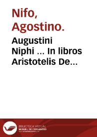 Augustini Niphi ... In libros Aristotelis De generatione & corruptione interpretationes & commentaria / ab ipso auctore nouissime recognitae & castigatae; eiusdem Augustini Niphi in commentariis & interpretationibus eorundem librorum Aristotelis De generatione & corruptione paralipomena...; eiusem quaestio de infinitate primi motoris... | Biblioteca Virtual Miguel de Cervantes