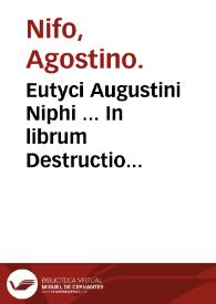 Eutyci Augustini Niphi ... In librum Destructio destructionû Auerrois, cômêtarii : quos adhibita omni lucerna nitidos, & a quacûq[ue] macula ieiunos [cum]peries ; eiusdem Augustini codicillus De sensu agente | Biblioteca Virtual Miguel de Cervantes