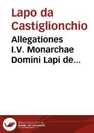 Allegationes I.V. Monarchae Domini Lapi de Castiglionchio ... Florentini / ab infinitis erroribus per D. Quintilianum Mandosium ... purgatae, et cum eiusdem D. Quintiliani additionibus...; additis insuper nonnullis allegationibus seu consilijs eiusdem Lapi, & aliorum, qui in antiquis editionibus non habebantur... | Biblioteca Virtual Miguel de Cervantes