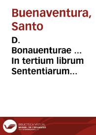 D. Bonauenturae ... In tertium librum Sententiarum elaborata dilucidatio... / recognoscente R.P.M. Ioanne Balainio Andrio... | Biblioteca Virtual Miguel de Cervantes